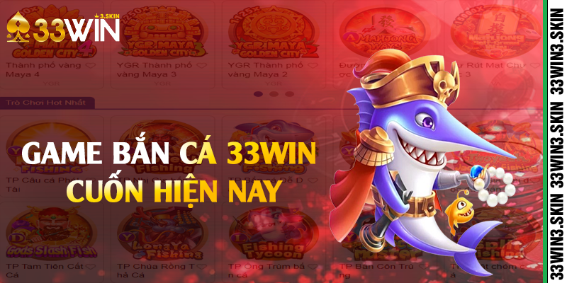 Game bắn cá 33win cuốn hiện nay 