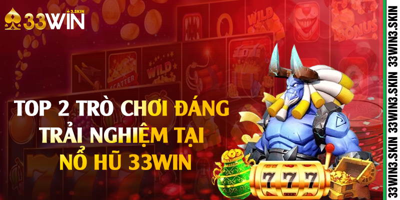 Top 2 trò chơi đáng trải nghiệm tại nổ hũ 33win 